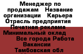 Менеджер по продажам › Название организации ­ Карьера › Отрасль предприятия ­ Печатная реклама › Минимальный оклад ­ 60 000 - Все города Работа » Вакансии   . Тамбовская обл.,Моршанск г.